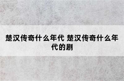 楚汉传奇什么年代 楚汉传奇什么年代的剧